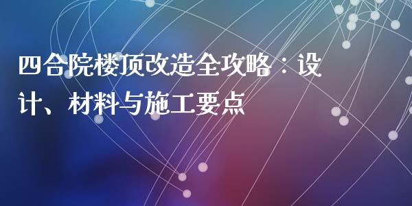 四合院楼顶改造全攻略：设计、材料与施工要点_https://wap.langutaoci.com_货币市场_第1张