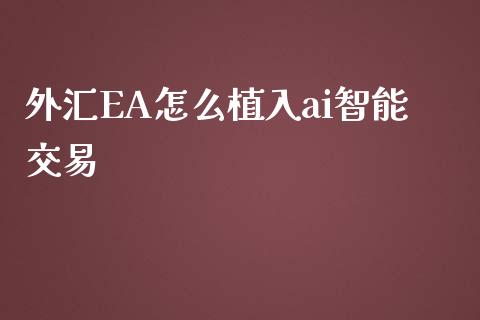 外汇EA怎么植入ai智能交易_https://wap.langutaoci.com_期货行情_第1张