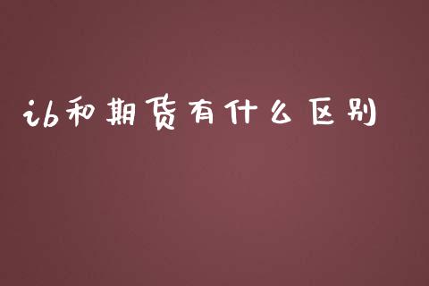 ib和期货有什么区别_https://wap.langutaoci.com_外汇论坛_第1张