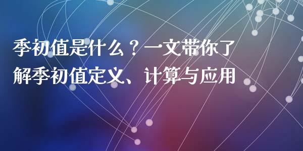 季初值是什么？一文带你了解季初值定义、计算与应用_https://wap.langutaoci.com_期货行情_第1张