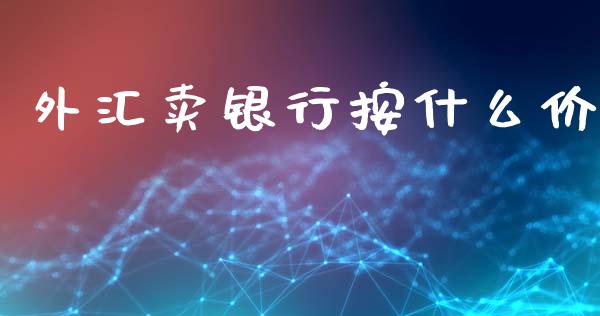 外汇卖银行按什么价_https://wap.langutaoci.com_期货行情_第1张