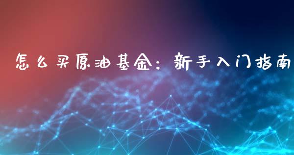 怎么买原油基金：新手入门指南_https://wap.langutaoci.com_外汇论坛_第1张