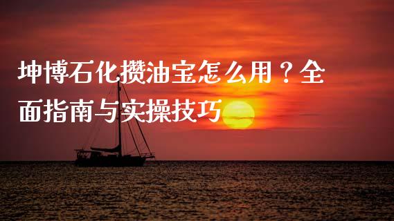 坤博石化攒油宝怎么用？全面指南与实操技巧_https://wap.langutaoci.com_金融服务_第1张