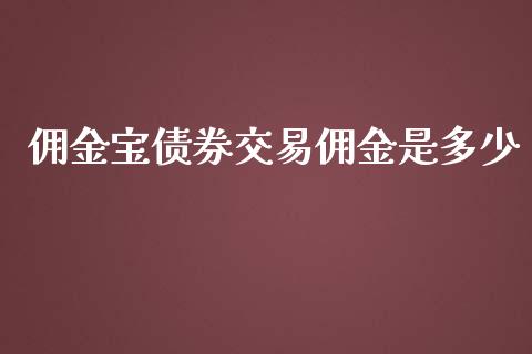 佣金宝债券交易佣金是多少_https://wap.langutaoci.com_货币市场_第1张