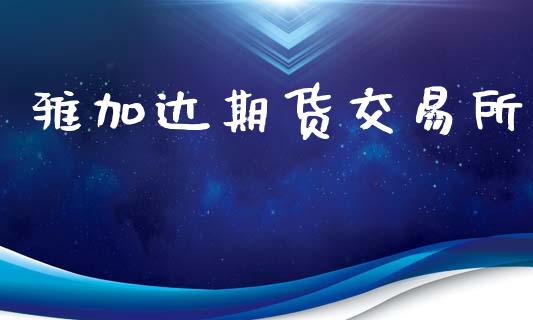 雅加达期货交易所_https://wap.langutaoci.com_今日财经_第1张