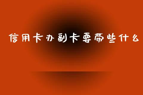 信用卡办副卡要带些什么_https://wap.langutaoci.com_今日财经_第1张