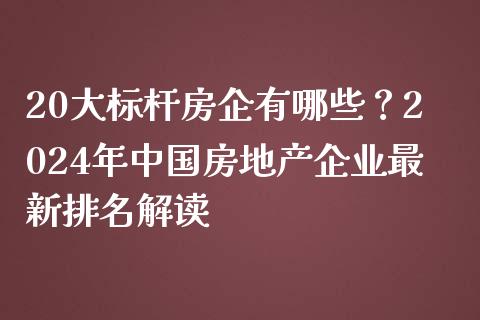 20大标杆房企有哪些?2024年中国房地产企业最新排名解读_金融服务_第1张_今日财经_货币市场_期货行情_金融服务_外汇论坛_债券基金 20大标杆房企有哪些?2024年中国房地产企业最新排名解读_https://wap.langutaoci.com_金融服务_第1张
