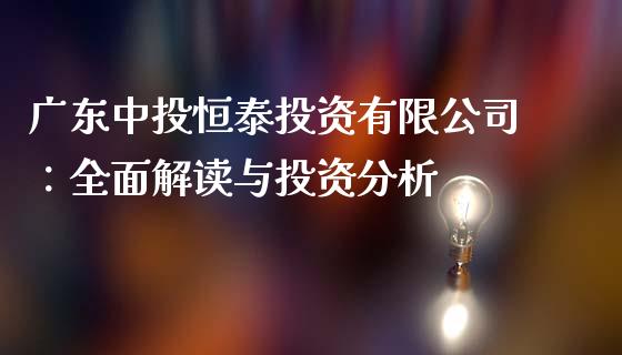 广东中投恒泰投资有限公司：全面解读与投资分析_https://wap.langutaoci.com_债券基金_第1张