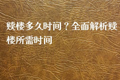 赎楼多久时间?全面解析赎楼所需时间_期货行情_第1张_今日财经_货币市场_期货行情_金融服务_外汇论坛_债券基金 赎楼多久时间?全面解析赎楼所需时间_https://wap.langutaoci.com_期货行情_第1张