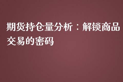 期货持仓量分析：解锁商品交易的密码_https://wap.langutaoci.com_货币市场_第1张