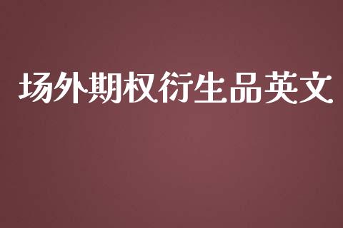 场外期权衍生品英文_https://wap.langutaoci.com_今日财经_第1张