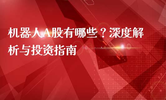 机器人A股有哪些?深度解析与投资指南_债券基金_第1张_今日财经_货币市场_期货行情_金融服务_外汇论坛_债券基金 机器人A股有哪些?深度解析与投资指南_https://wap.langutaoci.com_债券基金_第1张