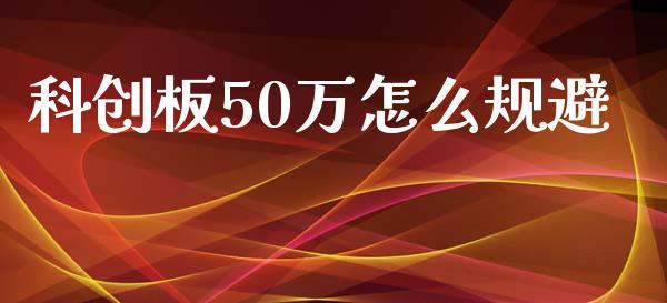 科创板50万怎么规避_https://wap.langutaoci.com_今日财经_第1张