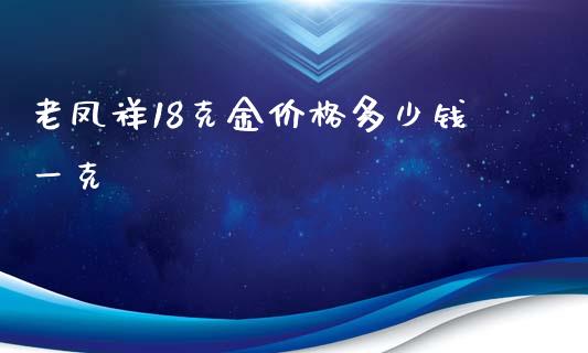 老凤祥18克金价格多少钱一克_https://wap.langutaoci.com_金融服务_第1张