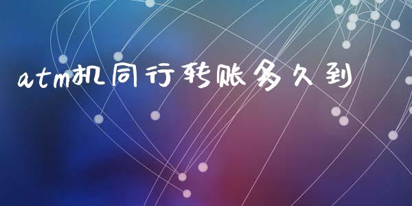 atm机同行转账多久到_https://wap.langutaoci.com_今日财经_第1张