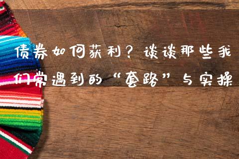 债券如何获利？谈谈那些我们常遇到的“套路”与实操_https://wap.langutaoci.com_今日财经_第1张