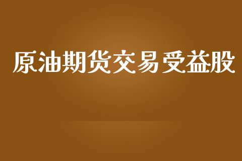 原油期货交易受益股_https://wap.langutaoci.com_外汇论坛_第1张