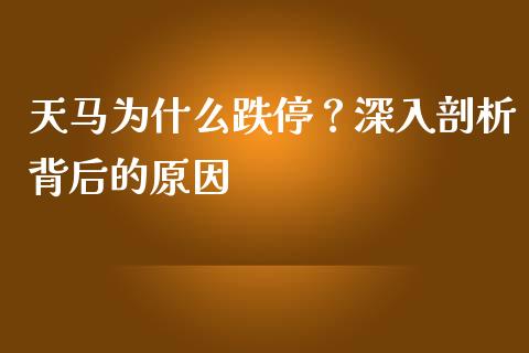 天马为什么跌停？深入剖析背后的原因_https://wap.langutaoci.com_今日财经_第1张