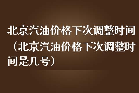 北京汽油价格下次调整时间（北京汽油价格下次调整时间是几号）_https://wap.langutaoci.com_外汇论坛_第1张