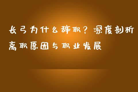 长弓为什么辞职？深度剖析离职原因与职业发展_https://wap.langutaoci.com_外汇论坛_第1张
