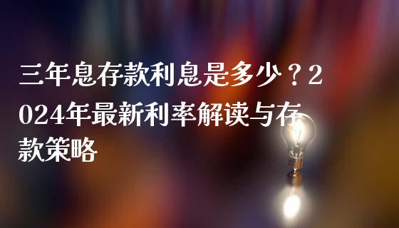 三年息存款利息是多少？2024年最新利率解读与存款策略_https://wap.langutaoci.com_期货行情_第1张