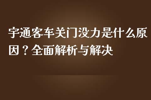 宇通客车关门没力是什么原因？全面解析与解决_https://wap.langutaoci.com_债券基金_第1张