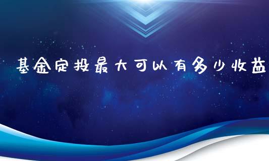 基金定投最大可以有多少收益_https://wap.langutaoci.com_债券基金_第1张