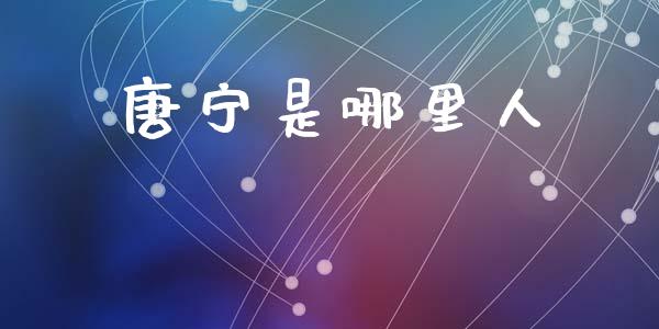 唐宁是哪里人_https://wap.langutaoci.com_货币市场_第1张