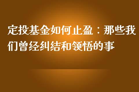 定投基金如何止盈：那些我们曾经纠结和领悟的事_https://wap.langutaoci.com_外汇论坛_第1张
