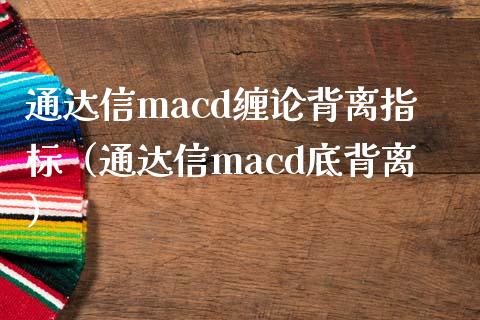 通达信macd缠论背离指标（通达信macd底背离）_https://wap.langutaoci.com_期货行情_第1张