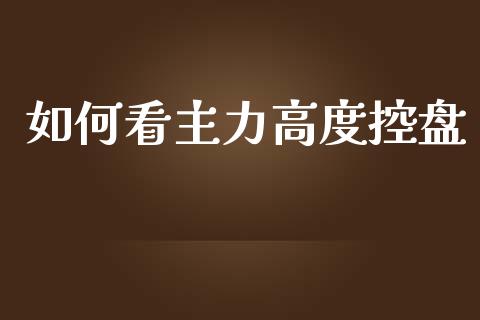 如何看主力高度控盘_https://wap.langutaoci.com_外汇论坛_第1张