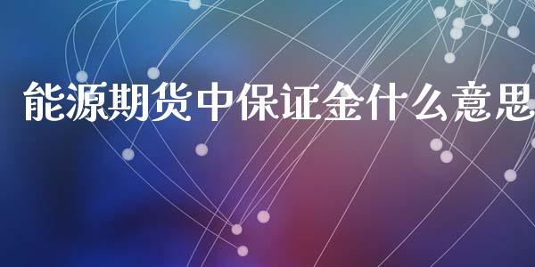 能源期货中保证金什么意思_https://wap.langutaoci.com_今日财经_第1张