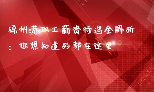 锦州港职工薪资待遇全解析：你想知道的都在这里_https://wap.langutaoci.com_期货行情_第1张