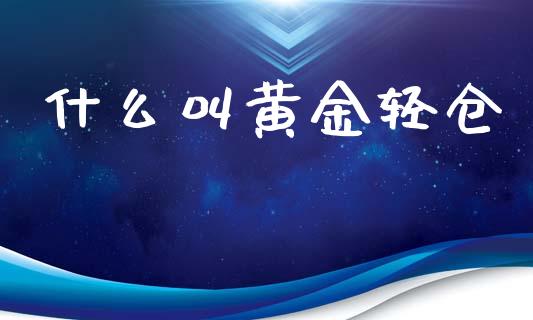 什么叫黄金轻仓_https://wap.langutaoci.com_货币市场_第1张