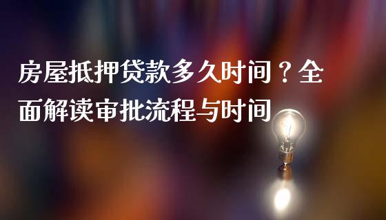 房屋抵押贷款多久时间？全面解读审批流程与时间_https://wap.langutaoci.com_今日财经_第1张