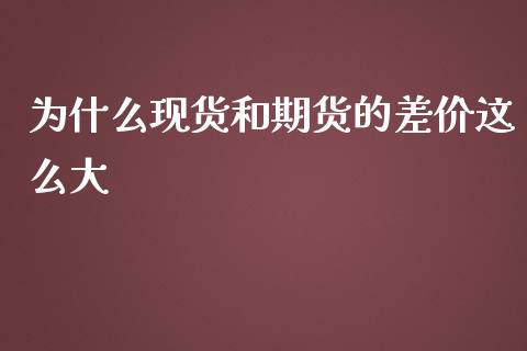 为什么现货和期货的差价这么大_https://wap.langutaoci.com_金融服务_第1张