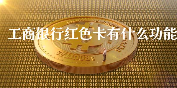 工商银行红色卡有什么功能_https://wap.langutaoci.com_货币市场_第1张