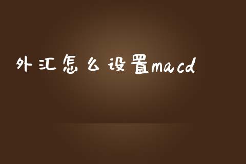 外汇怎么设置macd_https://wap.langutaoci.com_期货行情_第1张