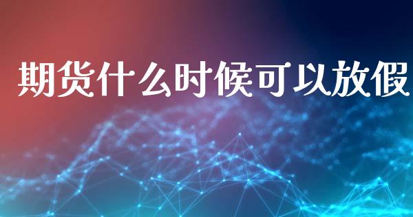 期货什么时候可以放假_https://wap.langutaoci.com_期货行情_第1张