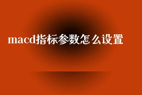 macd指标参数怎么设置_https://wap.langutaoci.com_今日财经_第1张