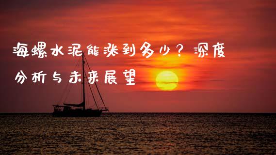 海螺水泥能涨到多少？深度分析与未来展望_https://wap.langutaoci.com_金融服务_第1张
