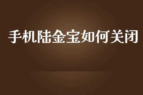 手机陆金宝如何关闭_https://wap.langutaoci.com_债券基金_第1张