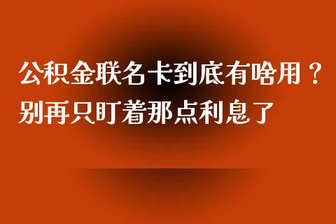 公积金联名卡到底有啥用？别再只盯着那点利息了_https://wap.langutaoci.com_期货行情_第1张
