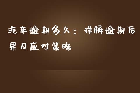 汽车逾期多久：详解逾期后果及应对策略_https://wap.langutaoci.com_外汇论坛_第1张