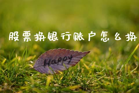 股票换银行账户怎么换_https://wap.langutaoci.com_今日财经_第1张