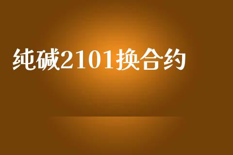 纯碱2101换合约_https://wap.langutaoci.com_债券基金_第1张