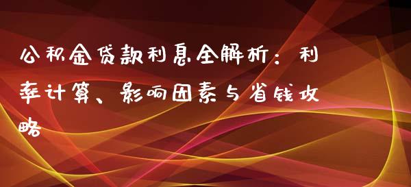 公积金贷款利息全解析：利率计算、影响因素与省钱攻略_https://wap.langutaoci.com_期货行情_第1张