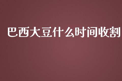 巴西大豆什么时间收割_https://wap.langutaoci.com_货币市场_第1张