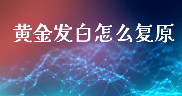 黄金发白怎么复原_https://wap.langutaoci.com_债券基金_第1张