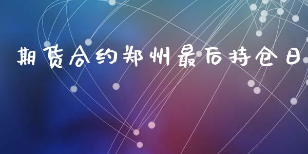 期货合约郑州最后持仓日_https://wap.langutaoci.com_外汇论坛_第1张